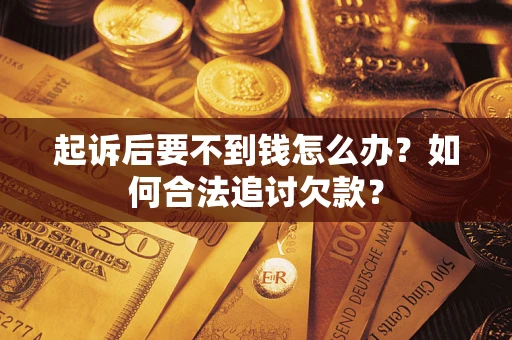北京起诉后要不到钱怎么办？如何合法追讨欠款？