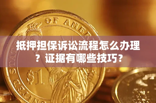 北京抵押担保诉讼流程怎么办理？证据有哪些技巧？