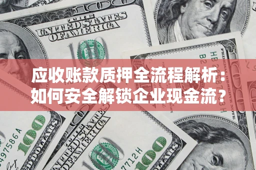 北京应收账款质押全流程解析：如何安全解锁企业现金流？