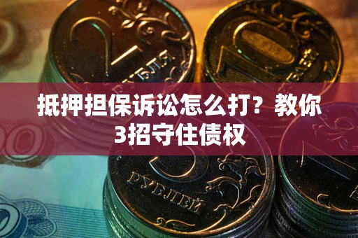 北京抵押担保诉讼怎么打？教你3招守住债权