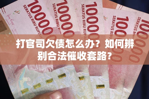 北京打官司欠债怎么办？如何辨别合法催收套路？