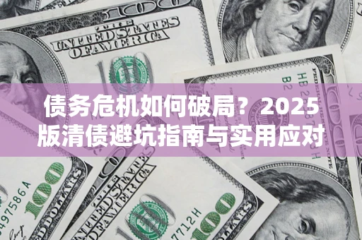 北京债务危机如何破局？2025版清债避坑指南与实用应对策略