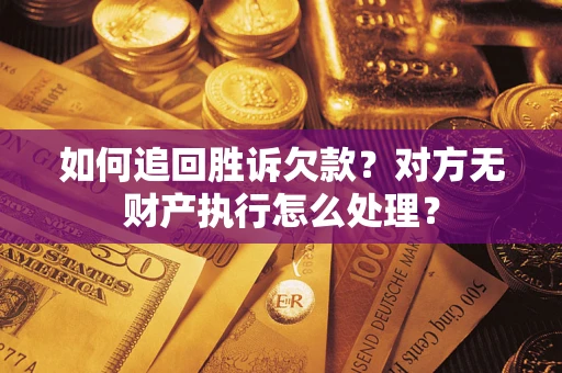 北京如何追回胜诉欠款？对方无财产执行怎么处理？