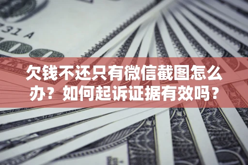 北京欠钱不还只有微信截图怎么办？如何起诉证据有效吗？