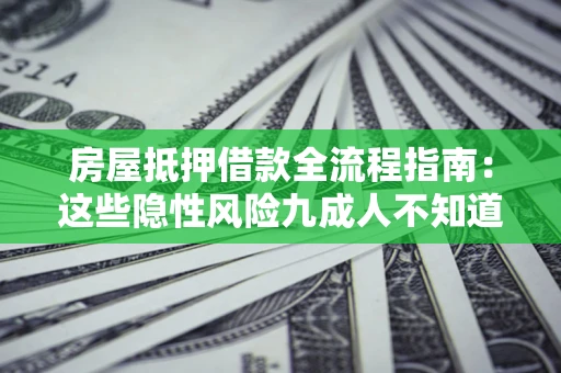 北京房屋抵押借款全流程指南：这些隐性风险九成人不知道