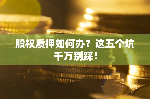 北京股权质押如何办？这五个坑千万别踩！