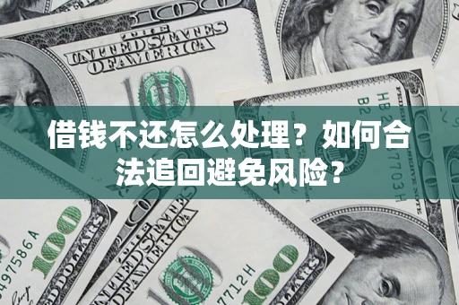 北京借钱不还怎么处理？如何合法追回避免风险？