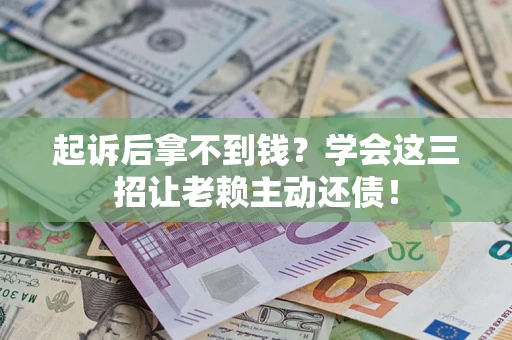 北京起诉后拿不到钱？学会这三招让老赖主动还债！