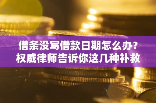 北京借条没写借款日期怎么办？权威律师告诉你这几种补救方法！