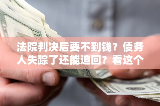北京法院判决后要不到钱？债务人失踪了还能追回？看这个方法！
