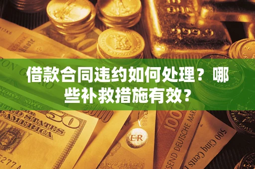 北京借款合同违约如何处理？哪些补救措施有效？
