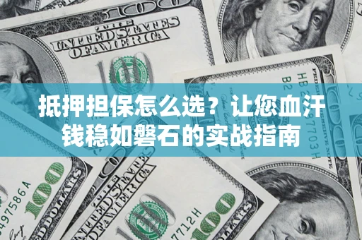 北京抵押担保怎么选？让您血汗钱稳如磐石的实战指南