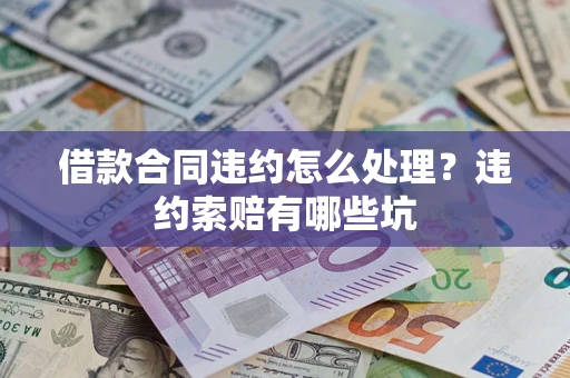 北京借款合同违约怎么处理？违约索赔有哪些坑