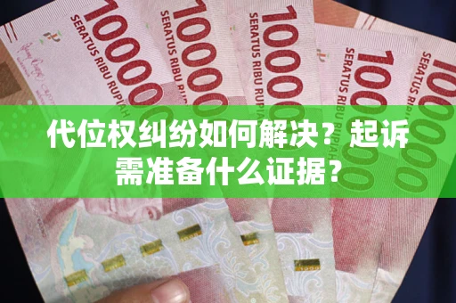 北京代位权纠纷如何解决？起诉需准备什么证据？