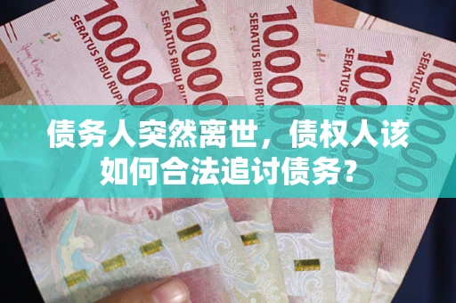 北京债务人突然离世，债权人该如何合法追讨债务？