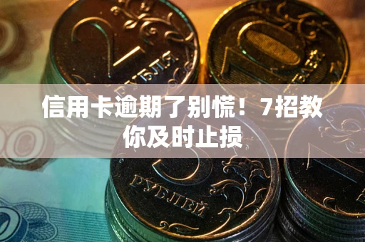 北京信用卡逾期了别慌！7招教你及时止损