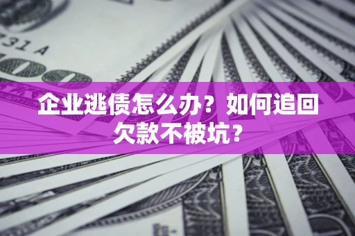 北京企业逃债怎么办？如何追回欠款不被坑？