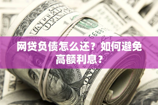 北京网贷负债怎么还？如何避免高额利息？