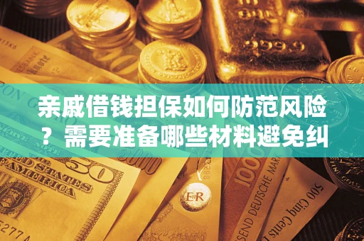 北京亲戚借钱担保如何防范风险？需要准备哪些材料避免纠纷？