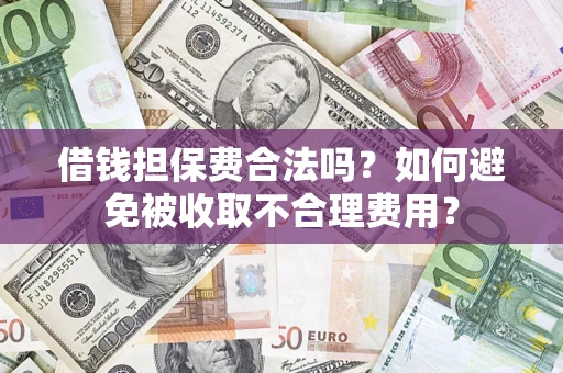 北京借钱担保费合法吗？如何避免被收取不合理费用？