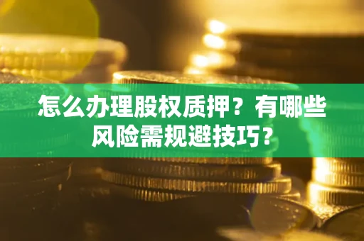 北京怎么办理股权质押？有哪些风险需规避技巧？