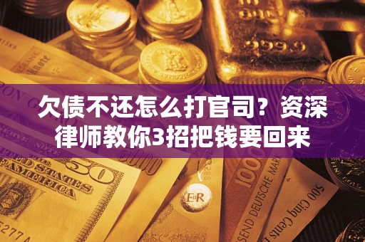 北京欠债不还怎么打官司？资深律师教你3招把钱要回来
