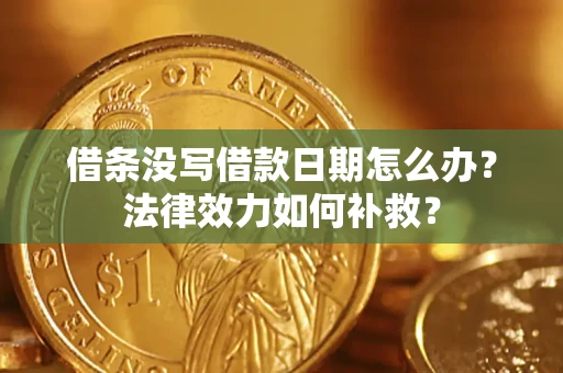 北京借条没写借款日期怎么办?法律效力如何补救? 北京借条没写借款日期怎么办?法律效力如何补救?