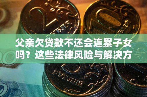 北京父亲欠贷款不还会连累子女吗？这些法律风险与解决方法要早知道！