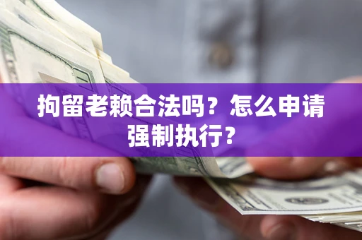 北京拘留老赖合法吗？怎么申请强制执行？