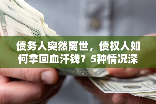 北京债务人突然离世，债权人如何拿回血汗钱？5种情况深度解析