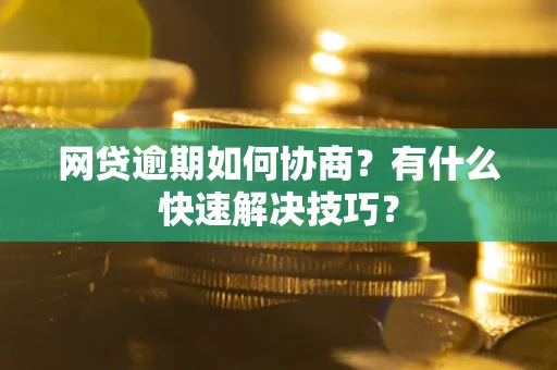 北京网贷逾期如何协商？有什么快速解决技巧？