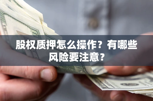 北京股权质押怎么操作？有哪些风险要注意？