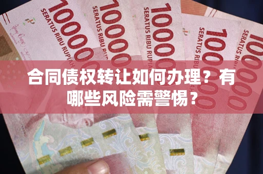 北京合同债权转让如何办理？有哪些风险需警惕？
