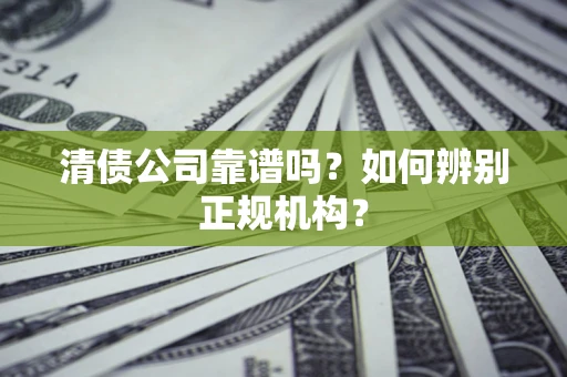 北京清债公司靠谱吗？如何辨别正规机构？