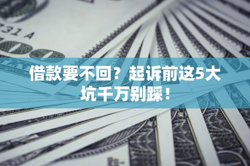 北京借款要不回？起诉前这5大坑千万别踩！