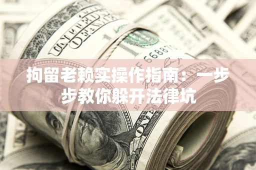 北京拘留老赖实操作指南：一步步教你躲开法律坑