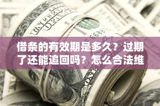 北京借条的有效期是多久？过期了还能追回吗？怎么合法维权？