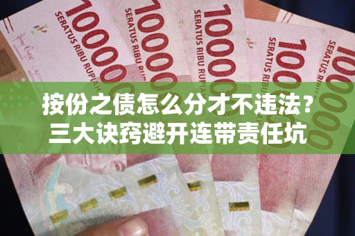 北京按份之债怎么分才不违法？三大诀窍避开连带责任坑