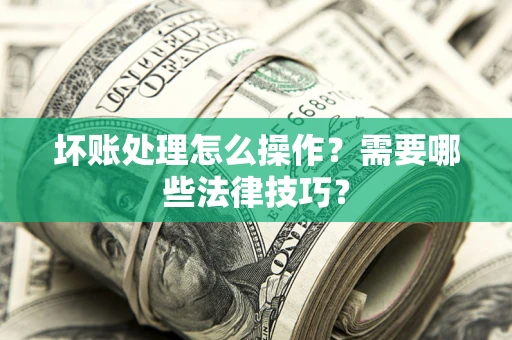 北京坏账处理怎么操作？需要哪些法律技巧？