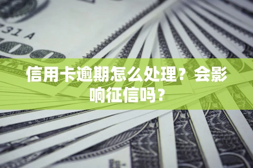 北京信用卡逾期怎么处理？会影响征信吗？