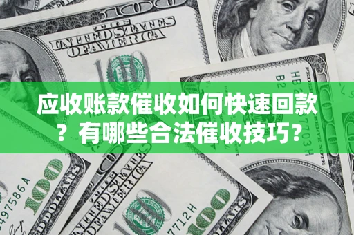 北京应收账款催收如何快速回款？有哪些合法催收技巧？