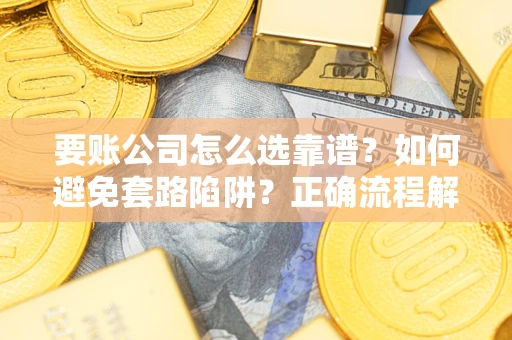 北京要账公司怎么选靠谱？如何避免套路陷阱？正确流程解析