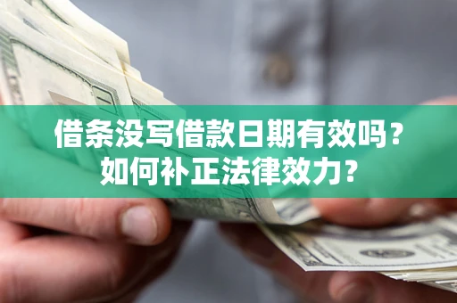 北京借条没写借款日期有效吗？如何补正法律效力？