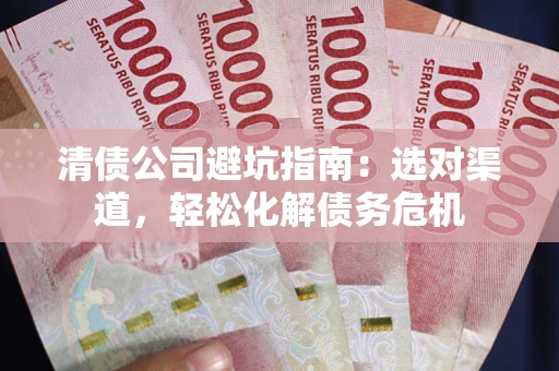 北京清债公司避坑指南：选对渠道，轻松化解债务危机