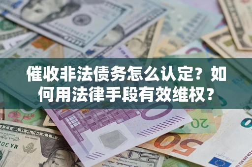 北京催收非法债务怎么认定？如何用法律手段有效维权？