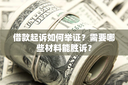北京借款起诉如何举证？需要哪些材料能胜诉？