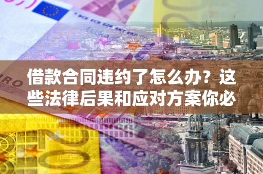 北京借款合同违约了怎么办？这些法律后果和应对方案你必须知道