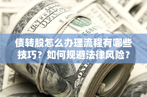 北京债转股怎么办理流程有哪些技巧？如何规避法律风险？