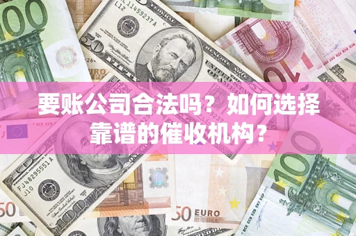 北京要账公司合法吗？如何选择靠谱的催收机构？