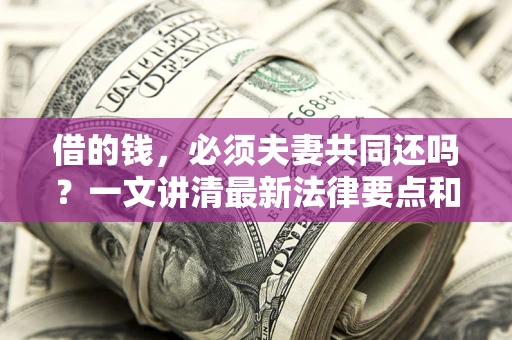 北京借的钱，必须夫妻共同还吗？一文讲清最新法律要点和避坑指南